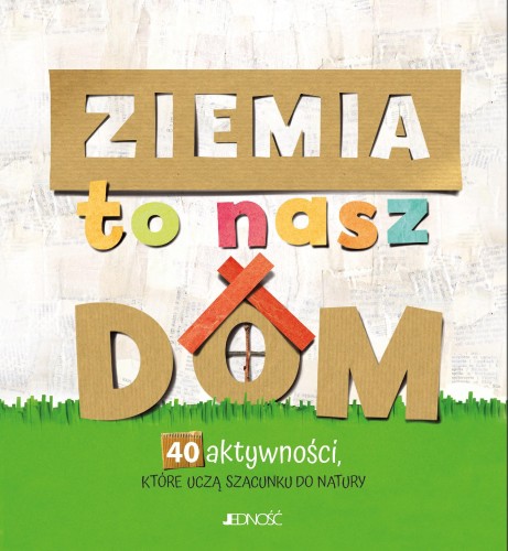 Ziemia to nasz dom. 40 aktywności, które uczą...