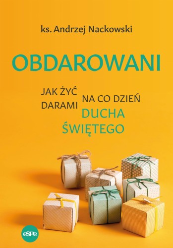 Obdarowani. Jak żyć na co dzień darami Ducha...