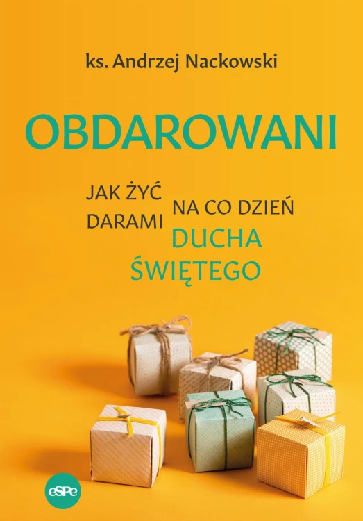 Obdarowani. Jak żyć na co dzień darami Ducha...