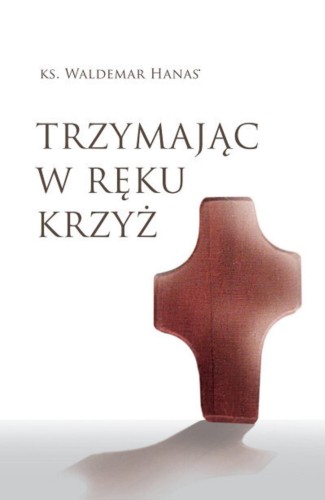 Trzymając w ręku krzyż wyd. 2023, Waldemar Hanas