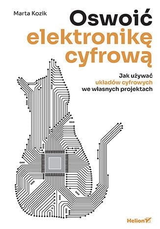 Oswoić elektronikę cyfrową. Jak używać układów...