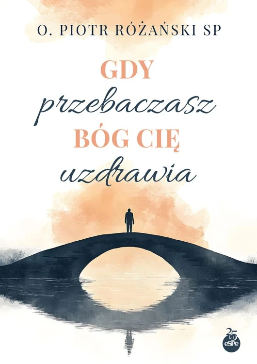 Gdy przebaczasz Bóg Cię uzdrawia, Piotr Różański
