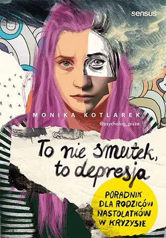 To nie smutek, to depresja. Poradnik dla...
