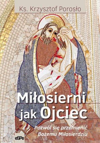 Miłosierni jak Ojciec. Pozwól się przemienić...