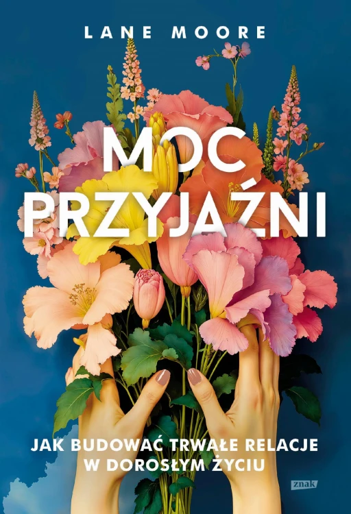 Moc przyjaźni. Jak budować trwałe relacje w...