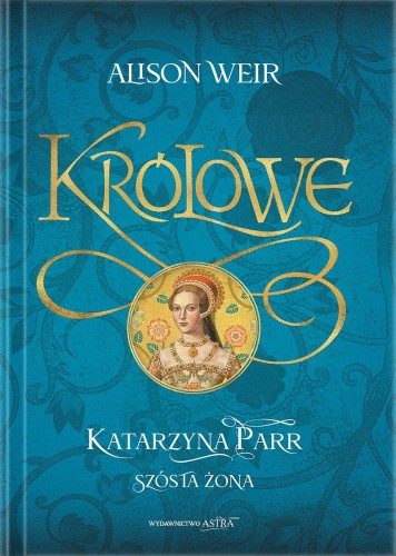 Katarzyna Parr. Szósta żona, Alison Weir