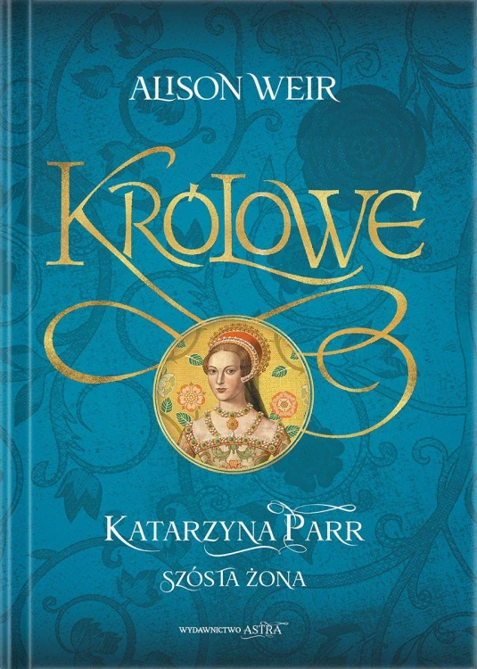 Katarzyna Parr. Szósta żona, Alison Weir