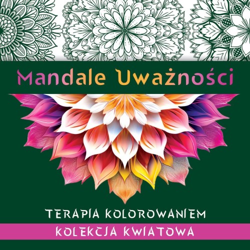 Mandale uważności. Kolekcja kwiatowa. Terapia...