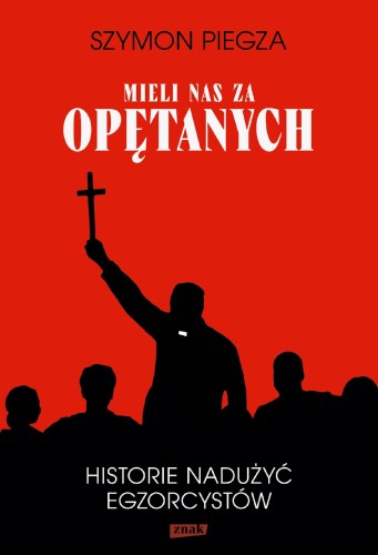 Mieli nas za opętanych. Historie nadużyć...