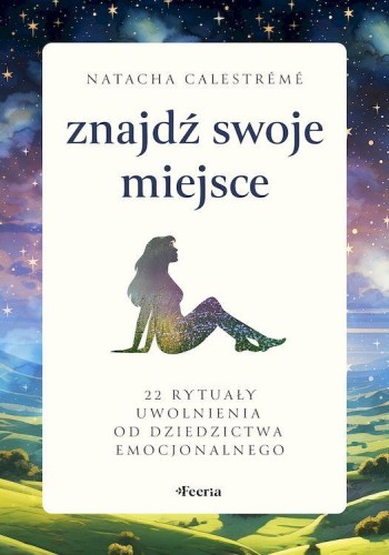 Znajdź swoje miejsce. 22 rytuały uwolnienia od...