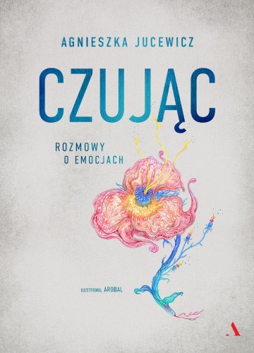 Czując. Rozmowy o emocjach, Agnieszka Jucewicz