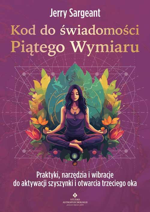 Kod do świadomości Piątego Wymiaru. Praktyki,...