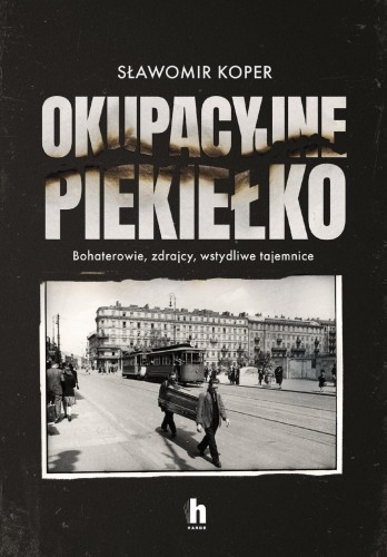 Okupacyjne piekiełko. Bohaterowie, zdrajcy,...