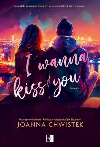 I Wanna Kiss You. I Wanna. Tom 1, Joanna Chwistek