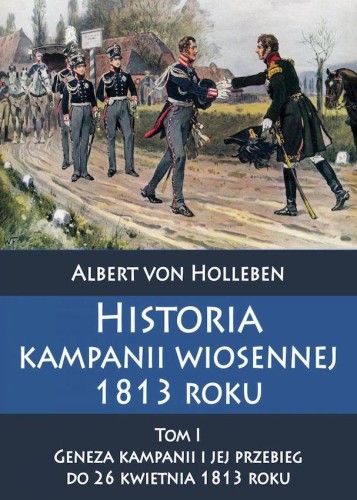 Historia kampanii wiosennej 1813 roku. Tom 1....