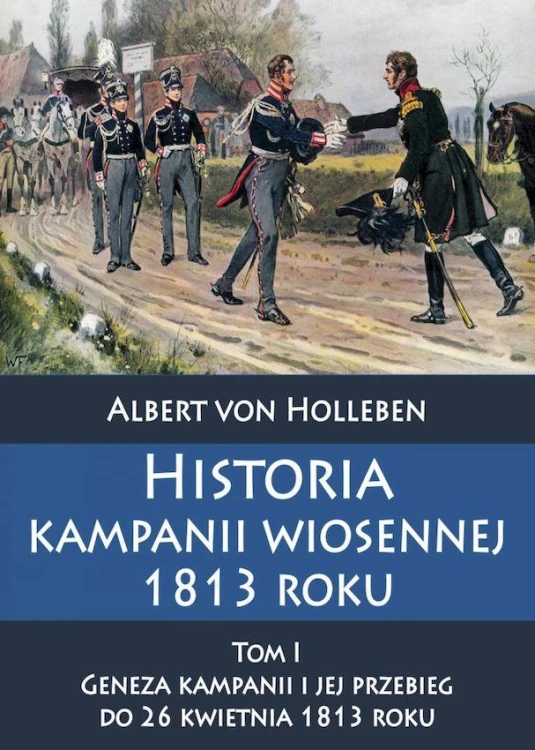 Historia kampanii wiosennej 1813 roku. Tom 1....