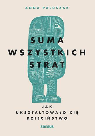 Suma wszystkich strat. Jak ukształtowało cię...