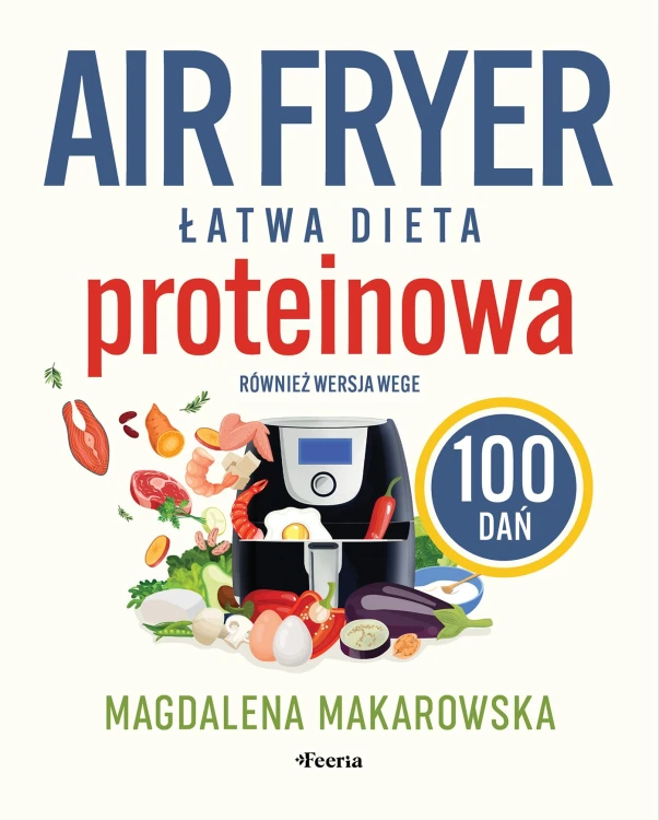 Air fryer. Łatwa dieta proteinowa. 100 dań....