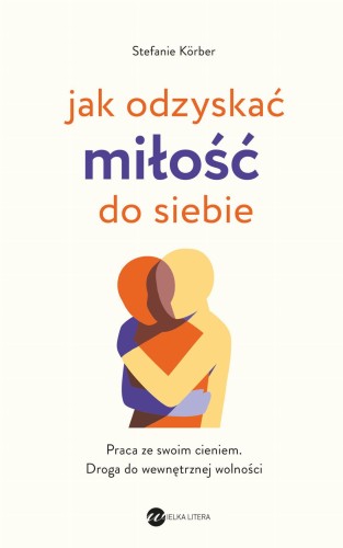 Jak odzyskać miłość do siebie. Praca ze swoim...