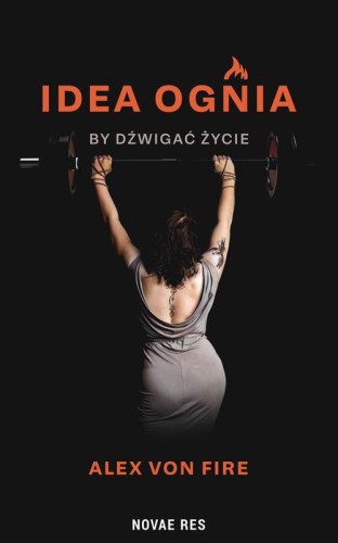 Idea Ognia - by dźwigać życie, Alex von Fire
