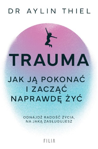 Trauma. Jak ją pokonać i zacząć naprawdę żyć