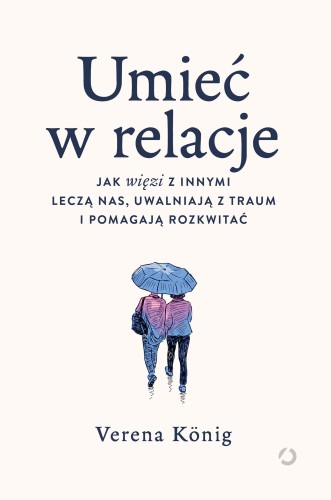 Umieć w relacje. Jak więzi z innymi leczą nas,...