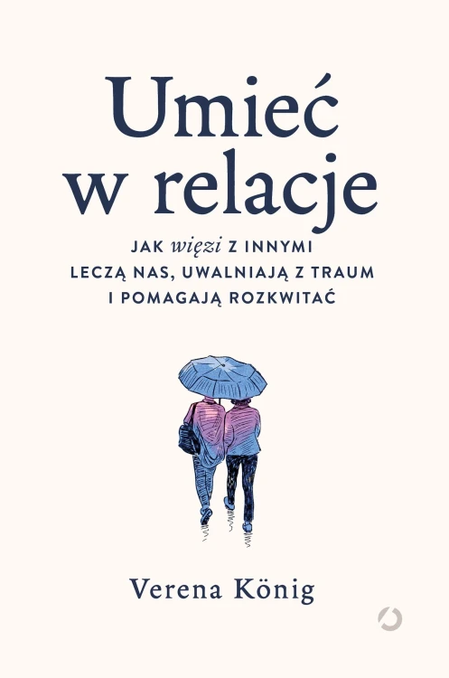 Umieć w relacje. Jak więzi z innymi leczą nas,...