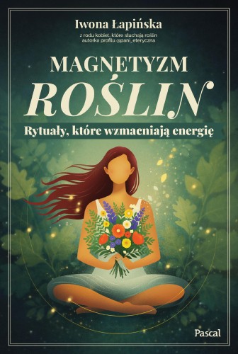 Magnetyzm roślin. Rytuały, które wzmacniają...