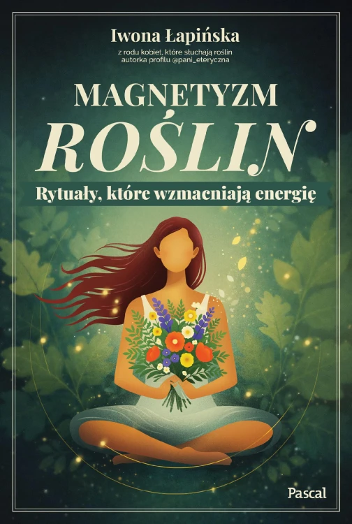 Magnetyzm roślin. Rytuały, które wzmacniają...