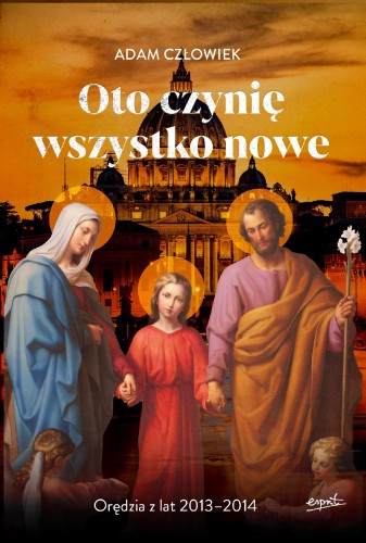 Oto czynię wszystko nowe. Orędzia z lat 2013 -...