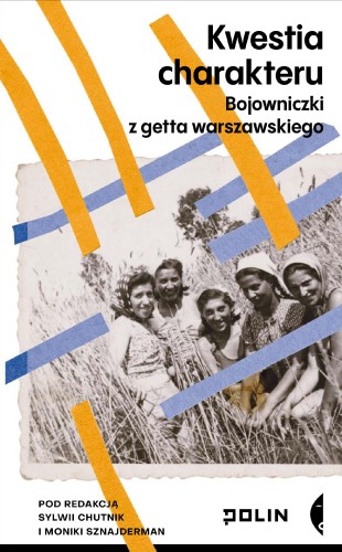 Kwestia charakteru. Bojowniczki z getta...