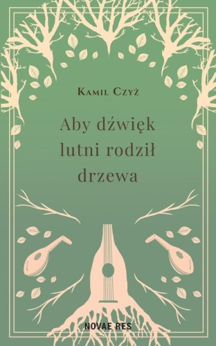 Aby dźwięk lutni rodził drzewa, Kamil Czyż