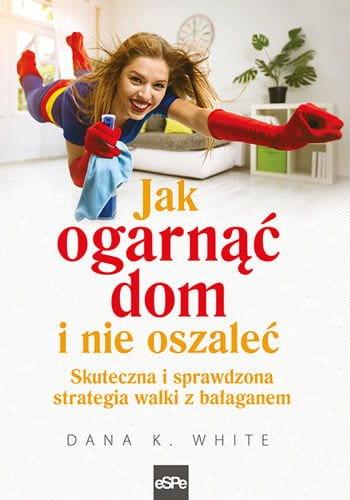 Jak ogarnąć dom i nie oszaleć, Dana K. White