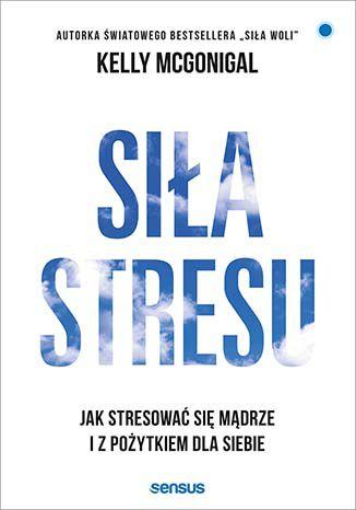 Siła stresu. Jak stresować się mądrze i z...