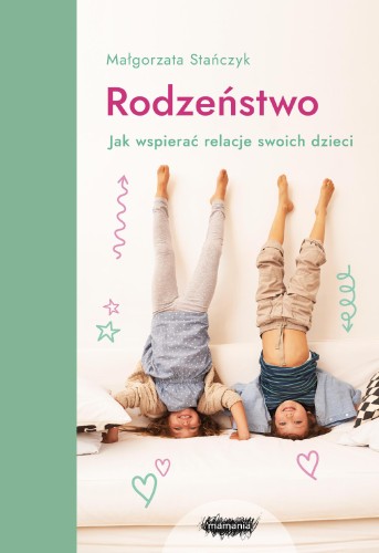 Rodzeństwo. Jak wspierać relacje swoich...