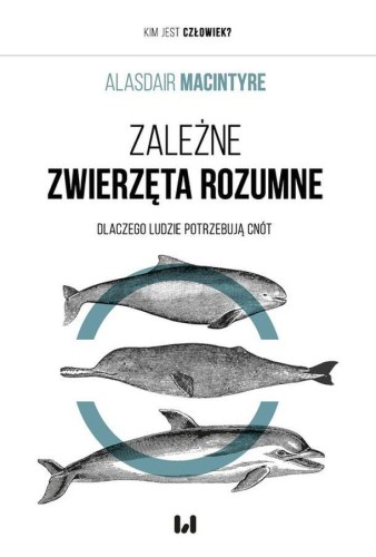 Zależne Zwierzęta Rozumne. Dlaczego ludzie...