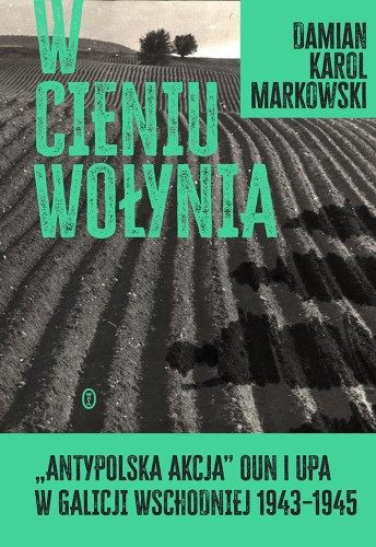 W cieniu Wołynia. Antypolska akcja OUN i UPA w...