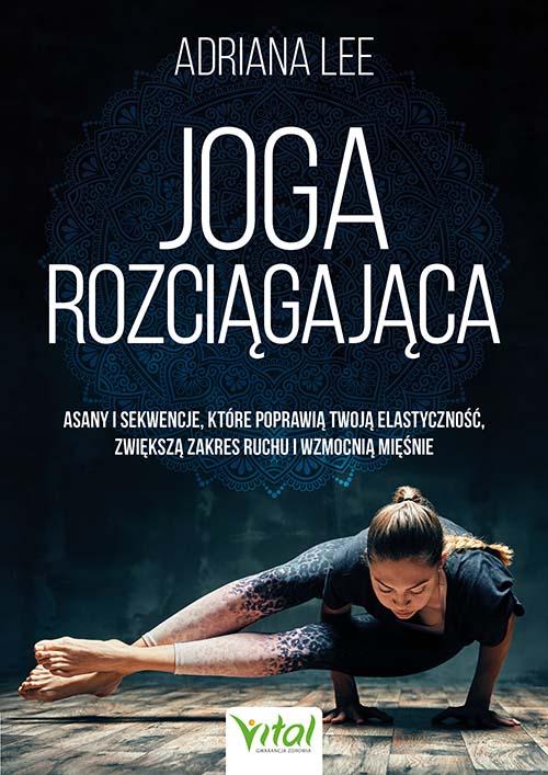 Joga rozciągająca. Asany i sekwencje, które...