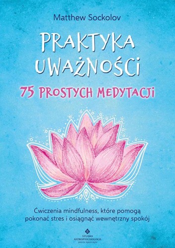 Praktyka uważności. 75 prostych medytacji....