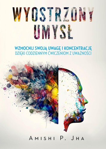 Wyostrzony umysł. Wzmocnij swoją uwagę i...