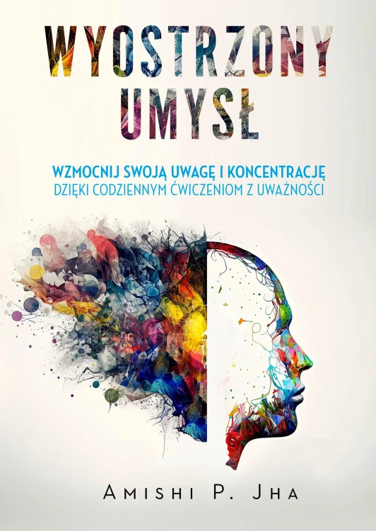 Wyostrzony umysł. Wzmocnij swoją uwagę i...