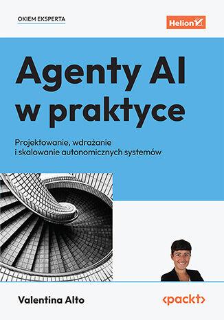 Agenty AI w praktyce. Projektowanie, wdrażanie...