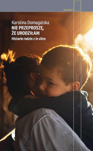 Nie przeproszę, że urodziłam. Historie rodzin...