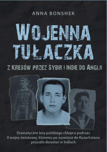 Wojenna tułaczka. Z Kresów przez Sybir i Indie...