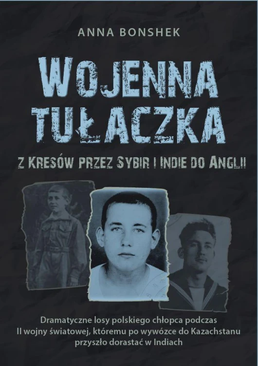 Wojenna tułaczka. Z Kresów przez Sybir i Indie...