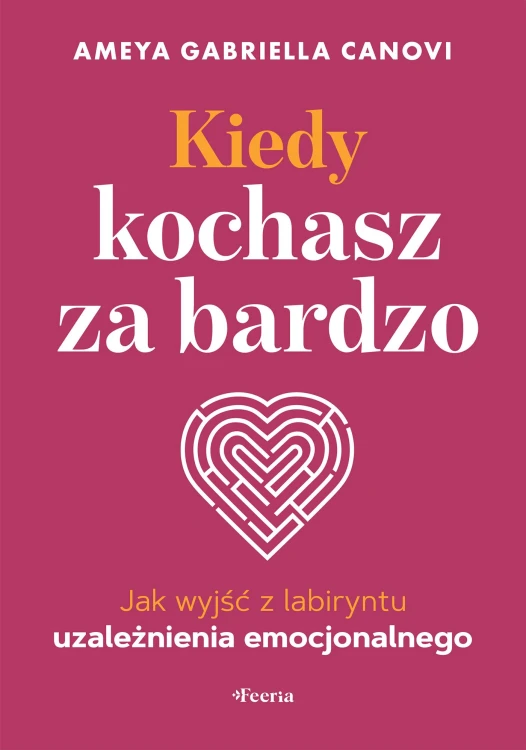Kiedy kochasz za bardzo. Jak wyjść z labiryntu...