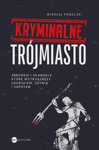 Kryminalne Trójmiasto. Zbrodnie i skandale,...
