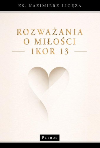 Rozważania o miłości (1Kor 13), Kazimierz Ligęza