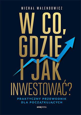W co, gdzie i jak inwestować? Praktyczny...