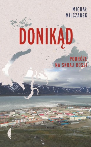 Donikąd. Podróże na skraj Rosji, Michał Milczarek